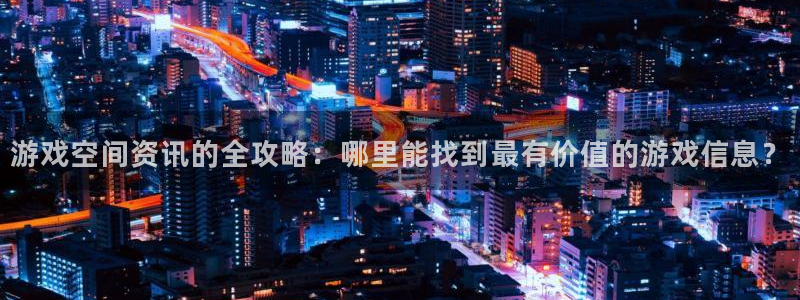 辉达娱乐网址注册：游戏空间资讯的全攻略：哪里能找到最有价值的