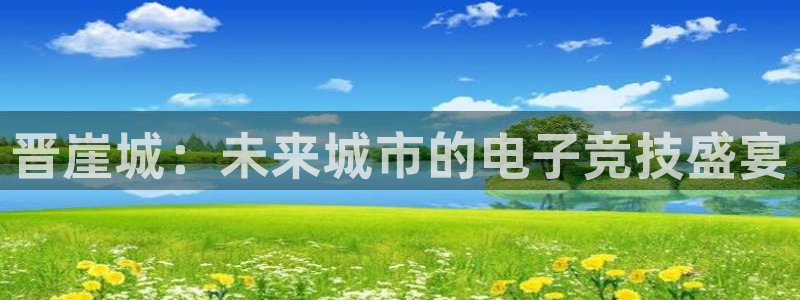 辉达娱乐平台官网客服电话:晋崖城:未来城市的电子竞技盛宴