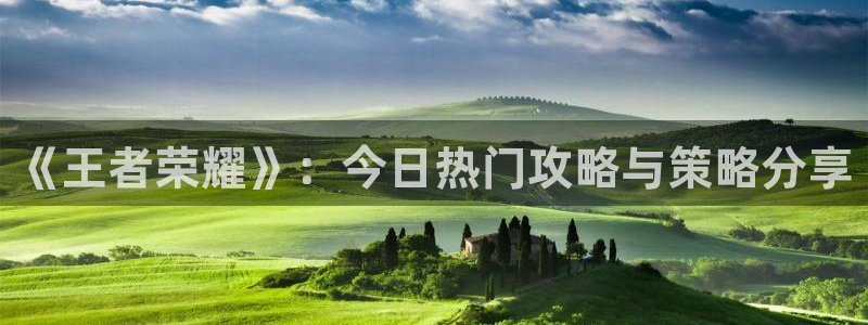 辉达娱乐科技：《王者荣耀》：今日热门攻略与策略分享