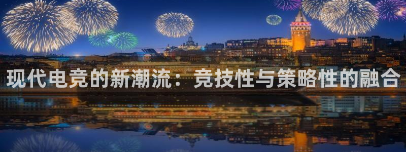 辉达娱乐Ii：现代电竞的新潮流：竞技性与策略性的融合